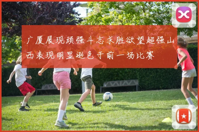 广厦展现顽强斗志求胜欲望超强山西表现明显逊色于前一场比赛