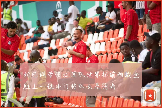 姆巴佩带领法国队世界杯前两战全胜上一位非门将队长是德尚