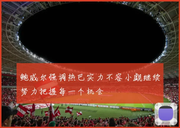 鲍威尔强调热巴实力不容小觑继续努力把握每一个机会