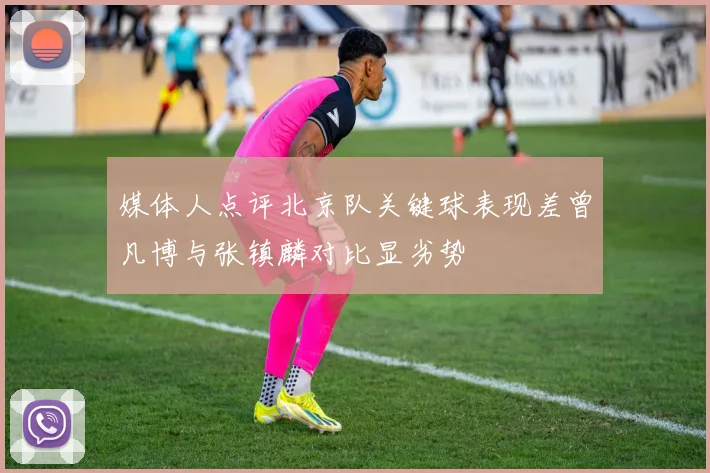 媒体人点评北京队关键球表现差曾凡博与张镇麟对比显劣势