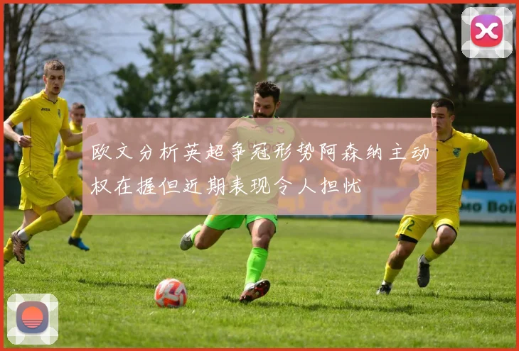 欧文分析英超争冠形势阿森纳主动权在握但近期表现令人担忧