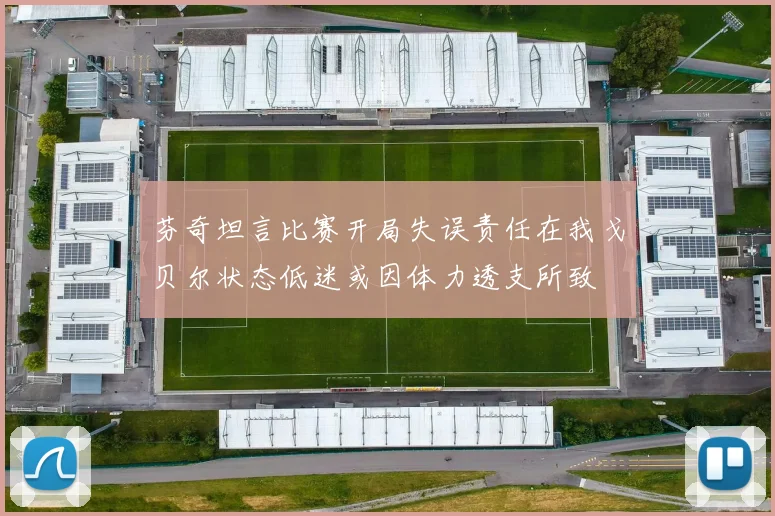 芬奇坦言比赛开局失误责任在我戈贝尔状态低迷或因体力透支所致